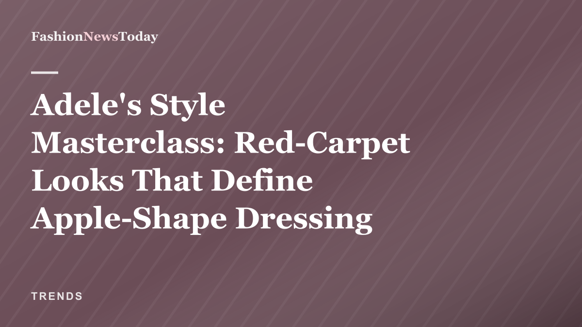 Editorial thumbnail: Adele's style masterclass — red-carpet looks that define apple-shape dressing