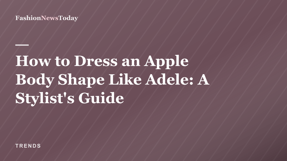 Editorial thumbnail: How to dress an apple body shape like Adele — a stylist's guide